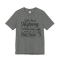 Life Is a Highway — I Obviously Took a Dirt Road T‑Shirt