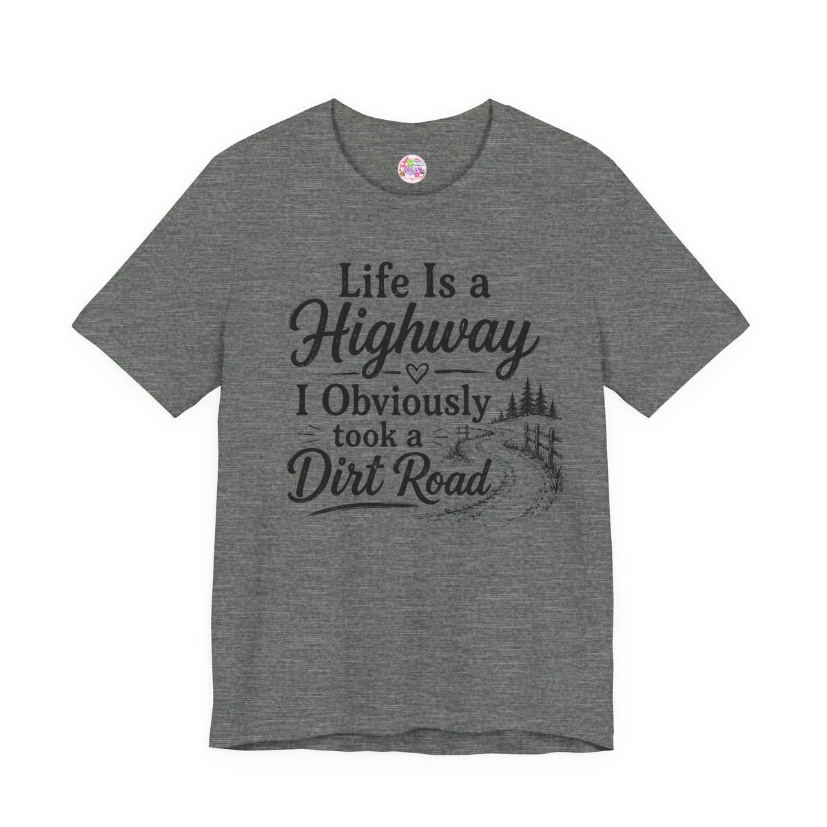 Life Is a Highway — I Obviously Took a Dirt Road T‑Shirt