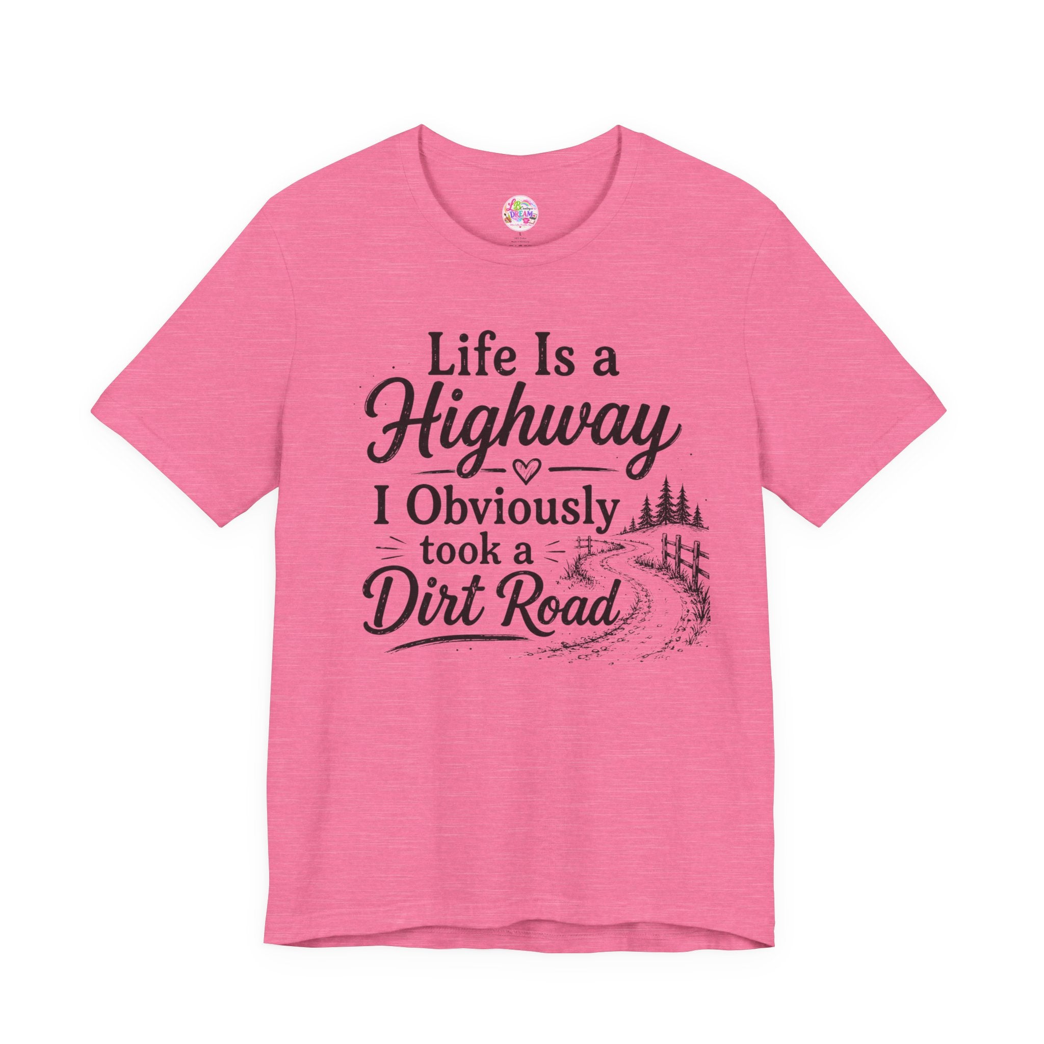 Life Is a Highway — I Obviously Took a Dirt Road T‑Shirt