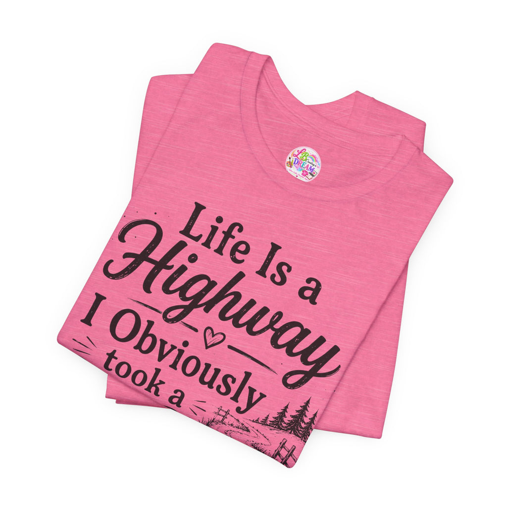 Life Is a Highway — I Obviously Took a Dirt Road T‑Shirt