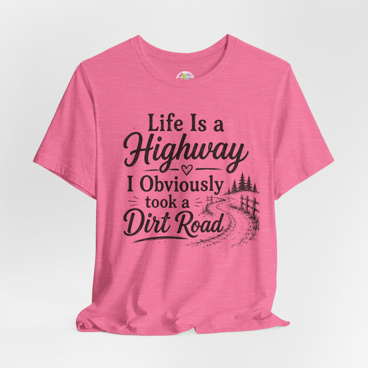 Life Is a Highway — I Obviously Took a Dirt Road T‑Shirt