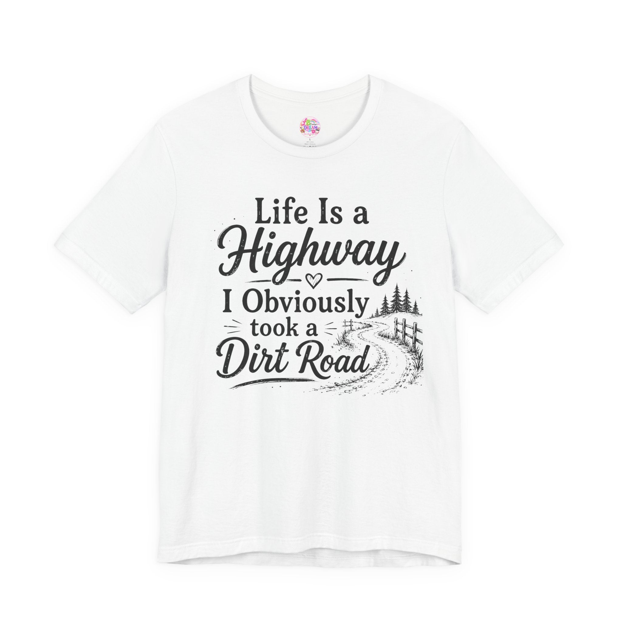 Life Is a Highway — I Obviously Took a Dirt Road T‑Shirt