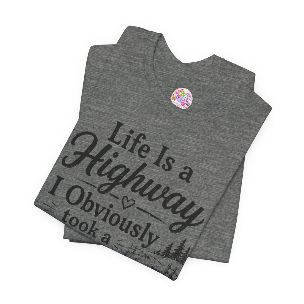 Life Is a Highway — I Obviously Took a Dirt Road T‑Shirt