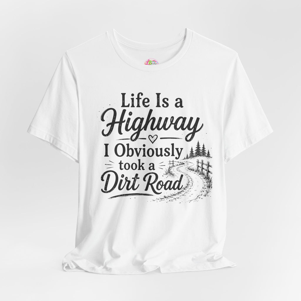 Life Is a Highway — I Obviously Took a Dirt Road T‑Shirt