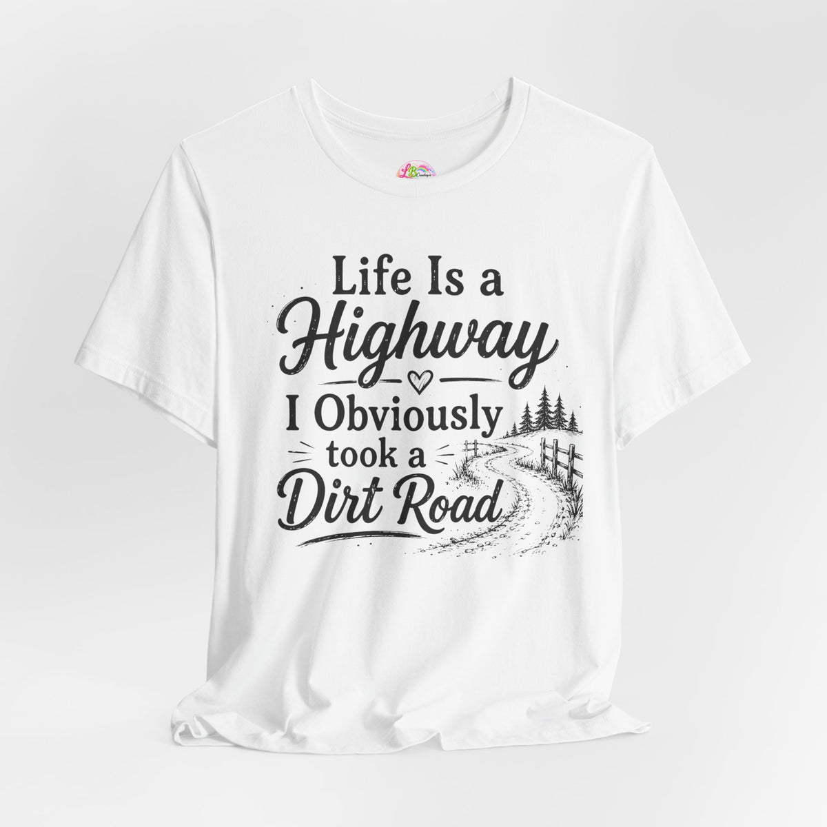 Life Is a Highway — I Obviously Took a Dirt Road T‑Shirt