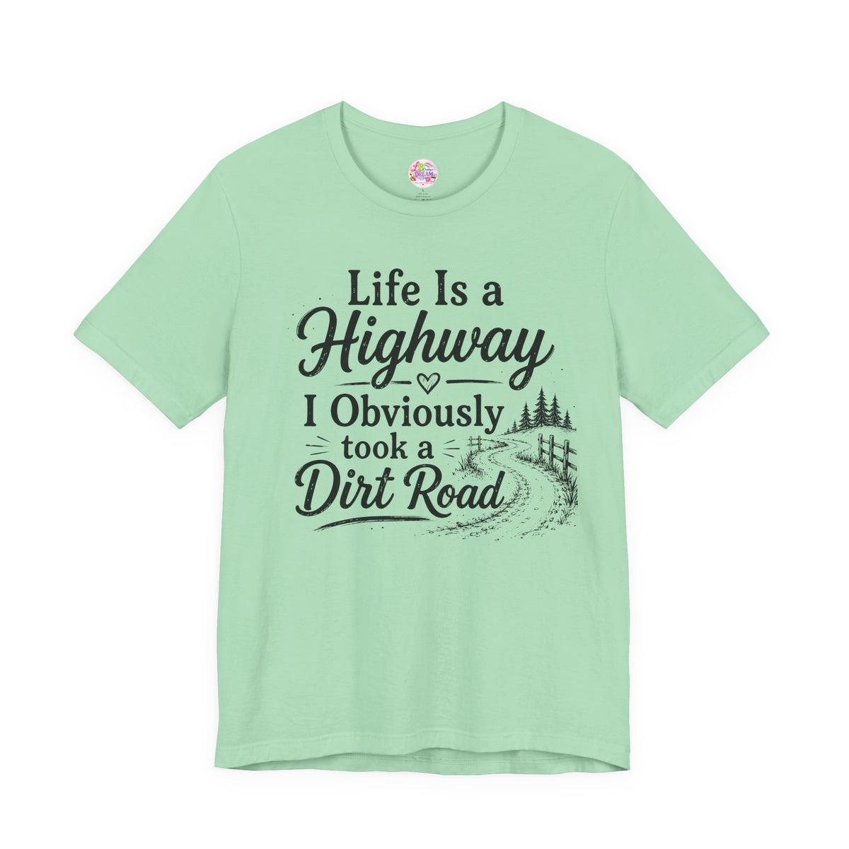 Life Is a Highway — I Obviously Took a Dirt Road T‑Shirt