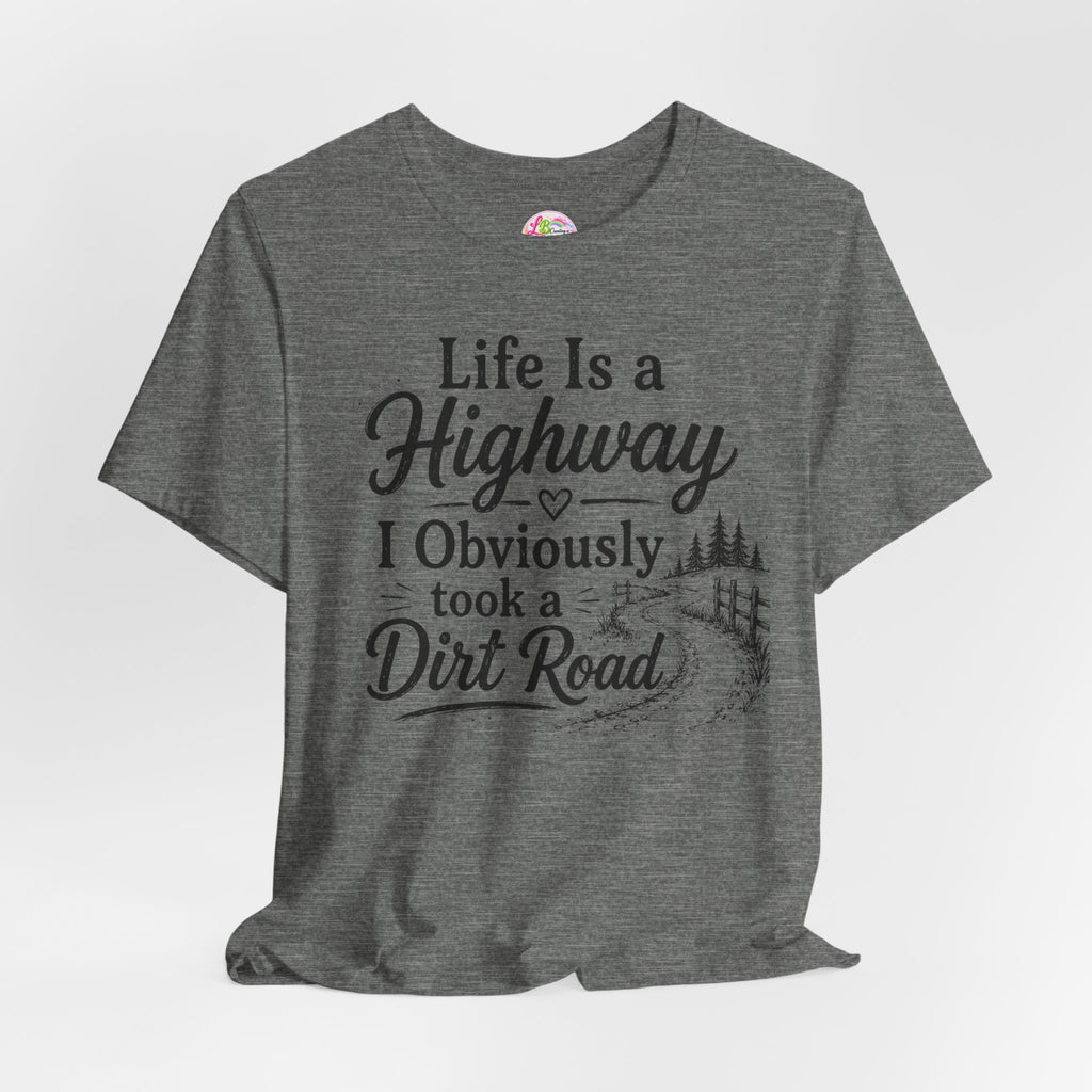 Life Is a Highway — I Obviously Took a Dirt Road T‑Shirt